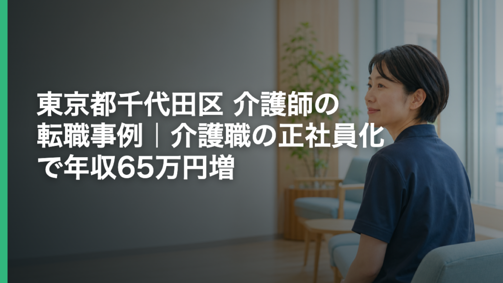 東京都千代田区 介護師の転職事例｜介護職の正社員化で年収65万円増