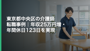 東京都中央区の介護師転職事例｜年収25万円増・年間休日123日を実現