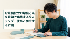 介護福祉士の勉強方法を独学で実践する5ステップ｜仕事と両立する計画