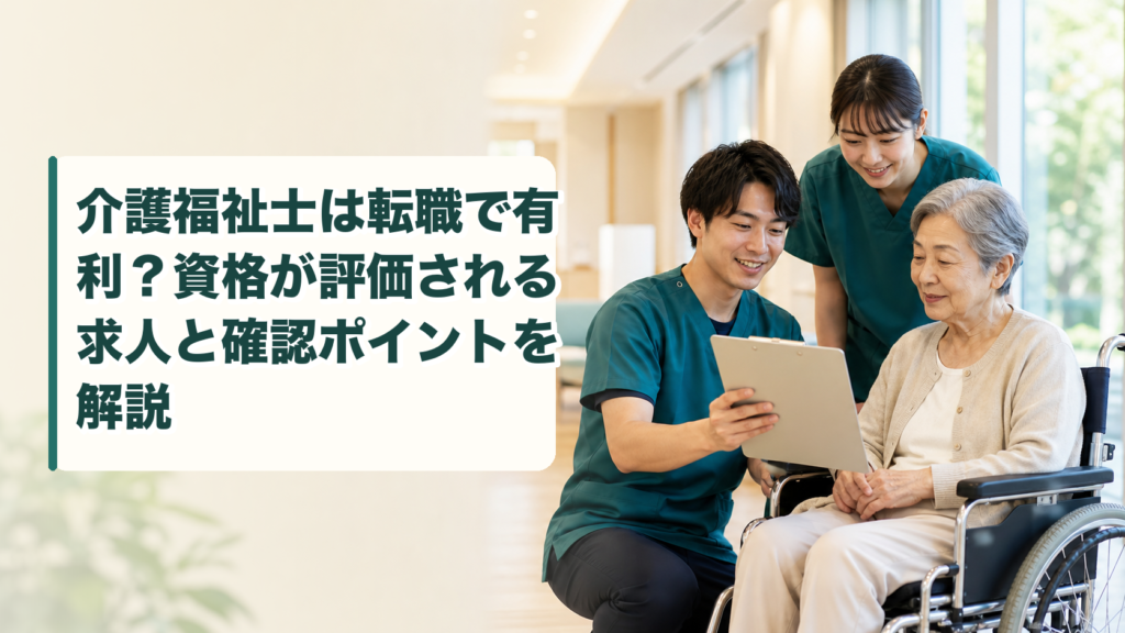 介護福祉士は転職で有利？資格が評価される求人と確認ポイントを解説